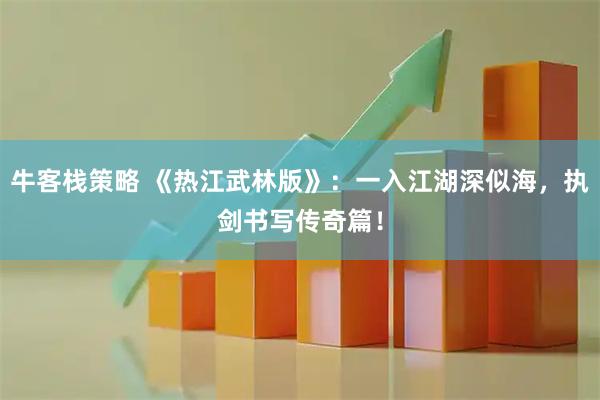 牛客栈策略 《热江武林版》：一入江湖深似海，执剑书写传奇篇！