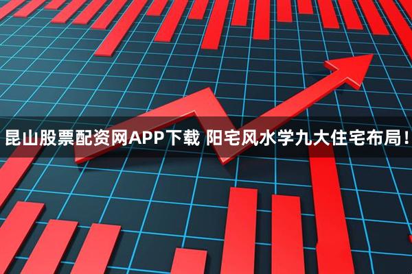 昆山股票配资网APP下载 阳宅风水学九大住宅布局！