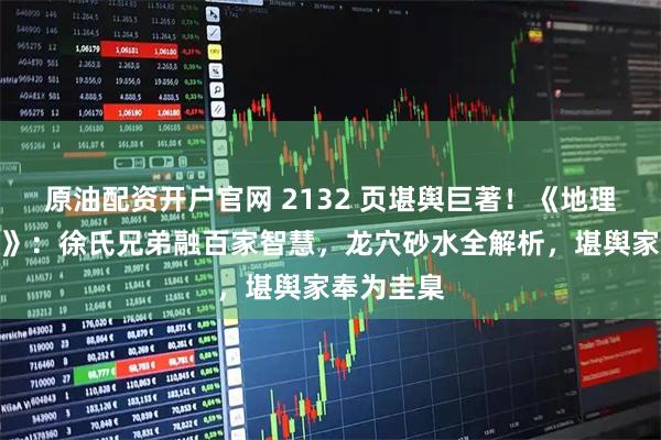 原油配资开户官网 2132 页堪舆巨著！《地理人子须知》：徐氏兄弟融百家智慧，龙穴砂水全解析，堪舆家奉为圭臬