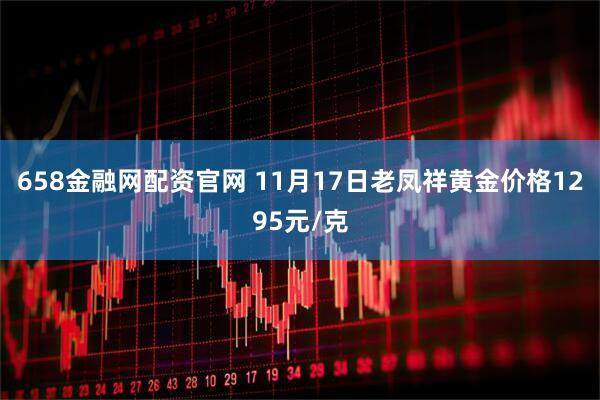 658金融网配资官网 11月17日老凤祥黄金价格1295元/克