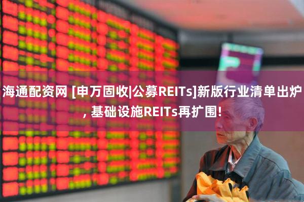 海通配资网 [申万固收|公募REITs]新版行业清单出炉, 基础设施REITs再扩围!
