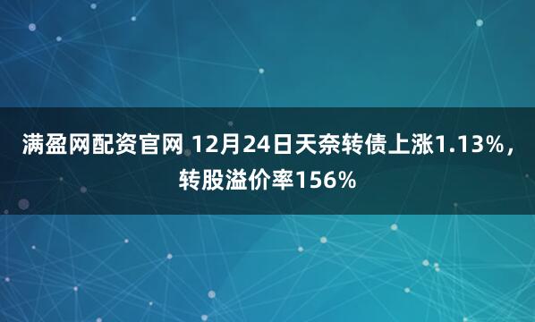 满盈网配资官网 12月24日天奈转债上涨1.13%，转股溢价率156%