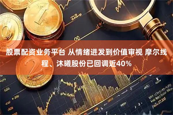 股票配资业务平台 从情绪迸发到价值审视 摩尔线程、沐曦股份已回调近40%