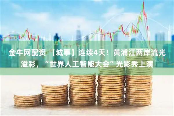 金牛网配资 【城事】连续4天！黄浦江两岸流光溢彩，“世界人工智能大会”光影秀上演